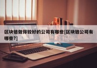 区块链做得较好的公司有哪些[区块链公司有哪些?]