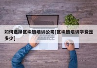 如何选择区块链培训公司[区块链培训学费是多少]