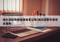 哈尔滨区块链信用体系公司[哈尔滨数字货币交易所]