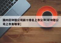 国内区块链公司前十排名上市公司[区块链公司上市有哪家]