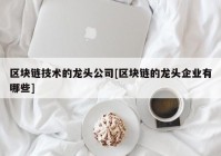 区块链技术的龙头公司[区块链的龙头企业有哪些]