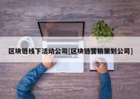 区块链线下活动公司[区块链营销策划公司]