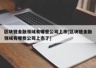 区块链金融领域有哪些公司上市[区块链金融领域有哪些公司上市了]