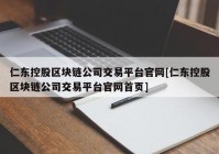 仁东控股区块链公司交易平台官网[仁东控股区块链公司交易平台官网首页]