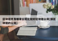 区块链开发哪家公司比较好区块链公司[搞区块链的公司]