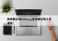 区块链公司bitfury[区块链公司上市龙头]